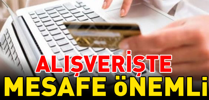 ALIŞVERİŞTE MESAFE ÖNEMLİ!