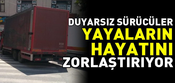 DUYARSIZ SÜRÜCÜLER YAYALARIN HAYATINI ZORLAŞTIRIYOR