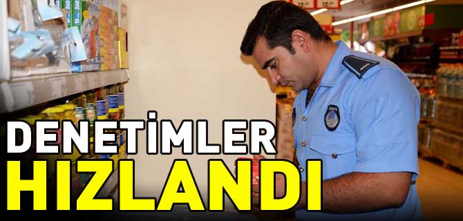 DENETİMLER HIZLANDI