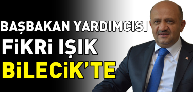 BAŞBAKAN YARDIMCISI FİKRİ IŞIK BİLECİK'TE