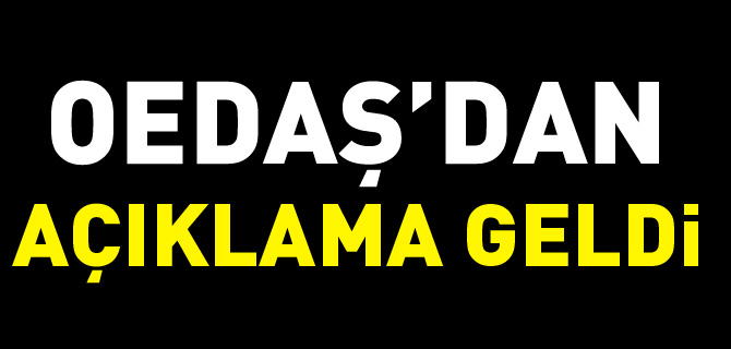 OEDAŞ’DAN AÇIKLAMA GELDİ