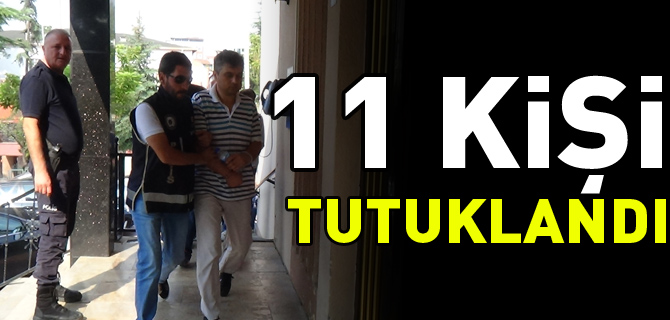 11 KİŞİ TUTUKLANDI