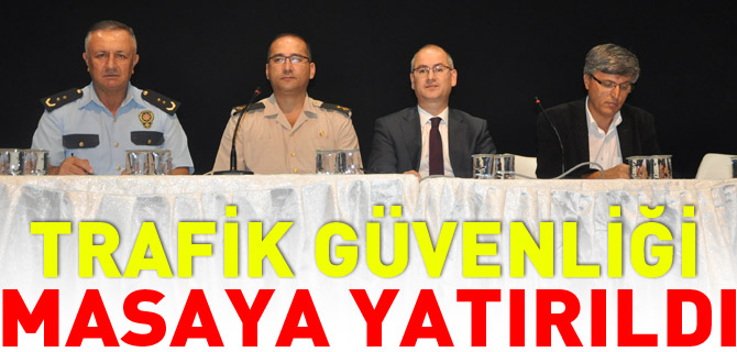 TRAFİK GÜVENLİĞİ MASAYA YATIRILDI