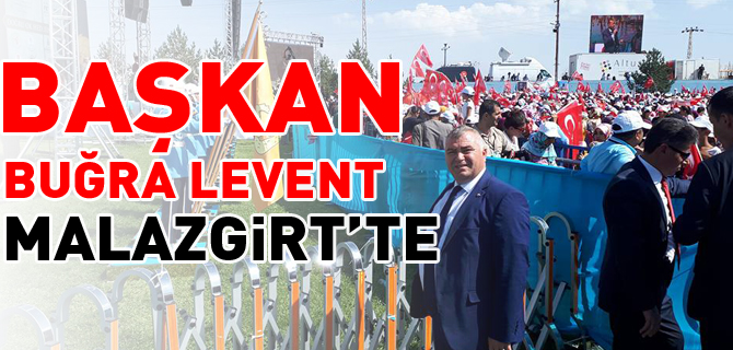 BAŞKAN BUĞRA LEVENT MALAZGİRT’TE