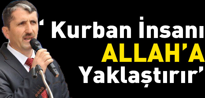 “KURBAN İNSANI ALLAH’A YAKLAŞTIRIR”
