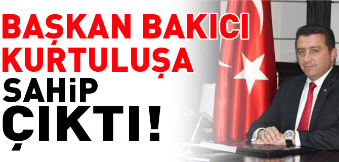 BAŞKAN BAKICI KURTULUŞA SAHİP ÇIKTI