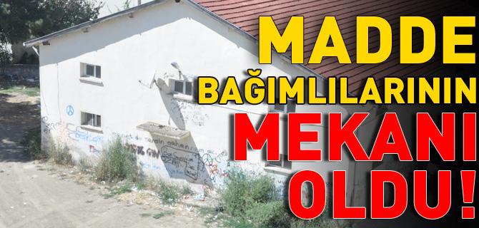 MADDE BAĞIMLILARININ MEKANI OLDU