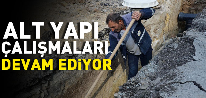 ALTYAPI ÇALIŞMALARI ARALIKSIZ OLARAK DEVAM EDİYOR