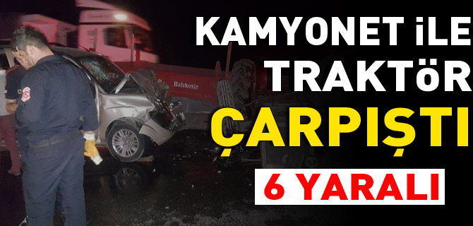 KAMYONET İLE TRAKTÖR ÇARPIŞTI; 6 YARALI