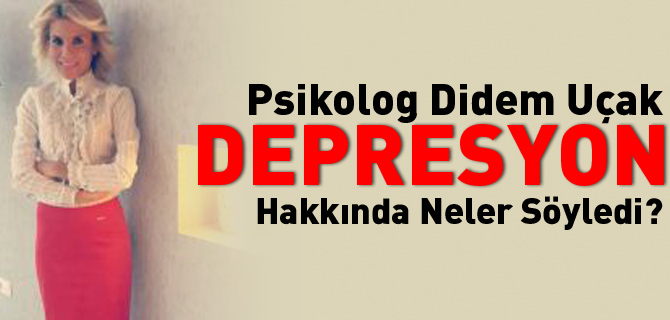 PSİKOLOG DİDEM UÇAK DEPRESYON HAKKINDA NELER SÖYLEDİ?