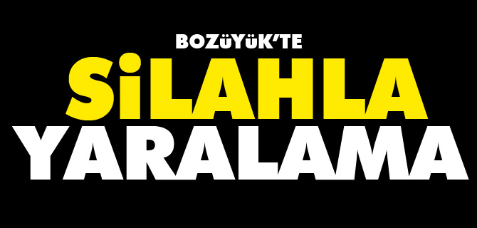 BOZÜYÜK’TE SİLAHLA YARALAMA