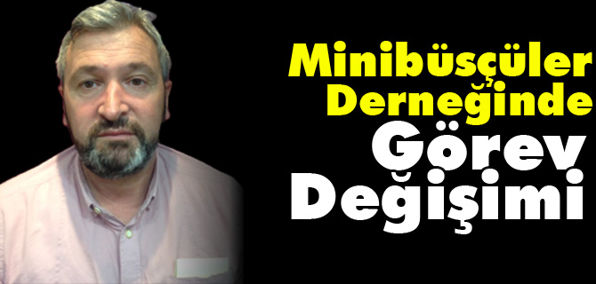 MİNİBÜSÇÜLER DERNEĞİNDE GÖREV DEĞİŞİMİ