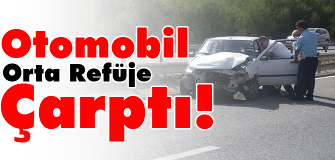 OTOMOBİL ORTA REFÜJE ÇARPTI