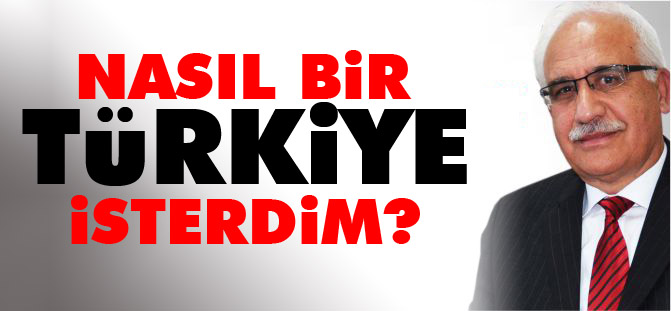 NASIL BİR TÜRKİYE İSTERDİM?