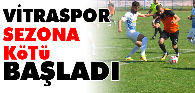 VİTRASPOR SEZONA KÖTÜ BAŞLADI