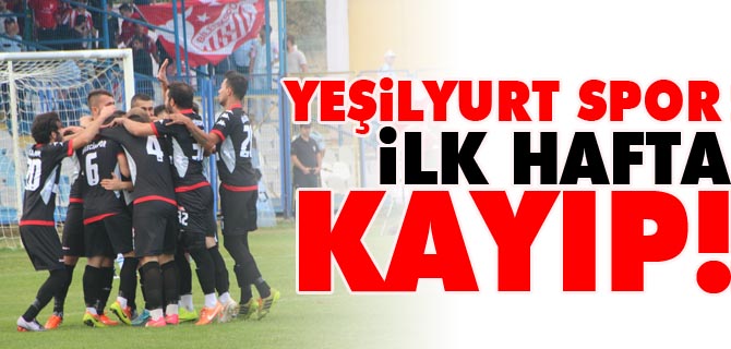 YEŞİLYURT SPOR İLK HAFTA KAYIP!