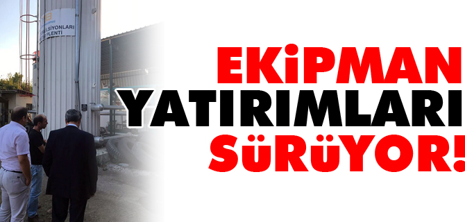 EKİPMAN YATIRIMLARI SÜRÜYOR