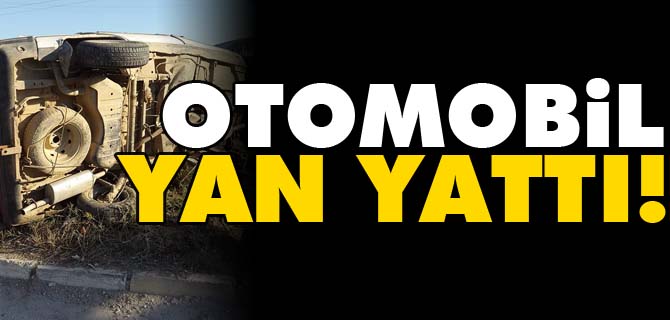 OTOMOBİL YAN YATTI, 2 YARALI