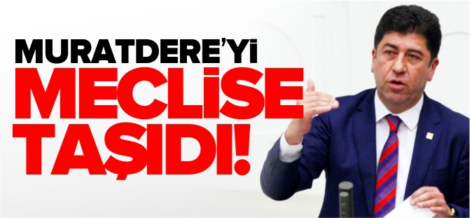 MURATDERE'Yİ MECLİSE TAŞIDI