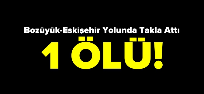 BOZÜYÜK-ESKİŞEHİR YOLUNDA KAZA 1 ÖLÜ