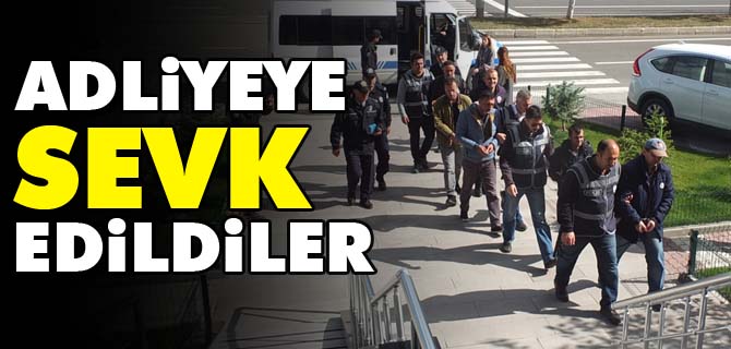 ADLİYEYE SEVK EDİLDİLER