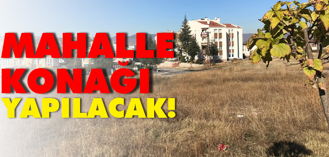 MAHALLE KONAĞI YAPILACAK