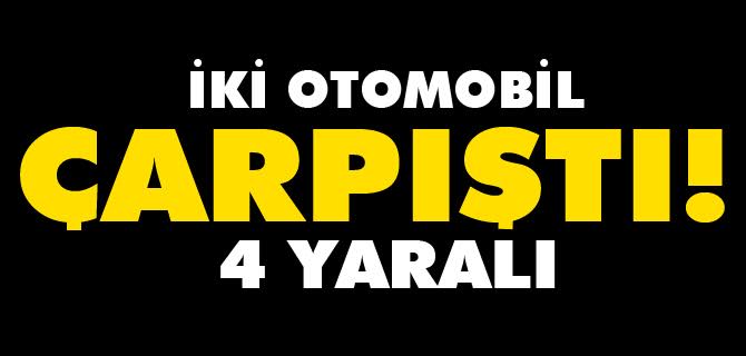 İKİ OTOMOBİL ÇARPIŞTI 4 YARALI