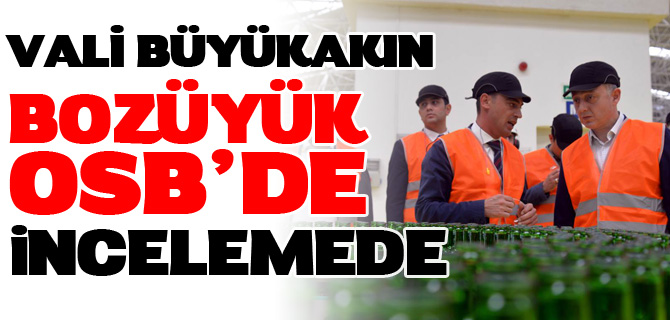 VALİ BÜYÜKAKIN'DAN BOZÜYÜK OSB'DE İNCELEME