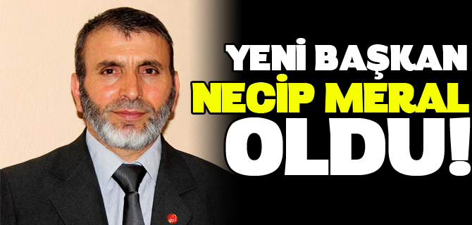 YENİ BAŞKAN NECİP MERAL, OLDU