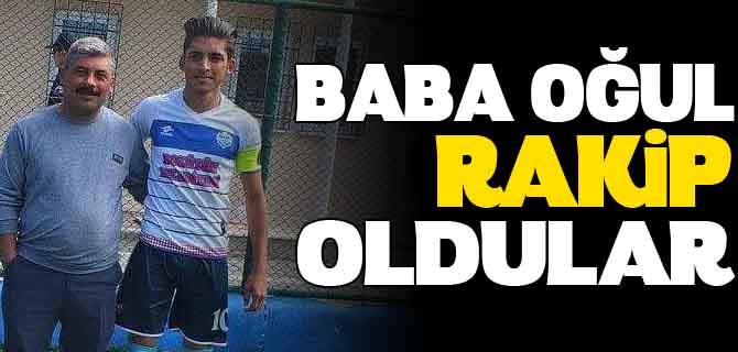 BABA OĞUL RAKİP OLDULAR