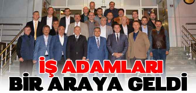 İŞ ADAMLARI BİR ARAYA GELDİ