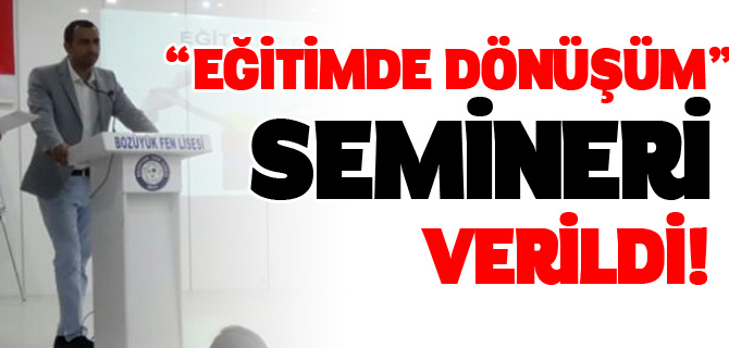 “EĞİTİMDE DÖNÜŞÜM” SEMİNERİ VERİLDİ