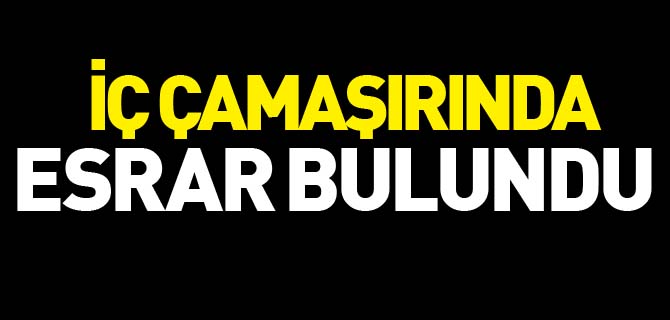 İÇ ÇAMAŞIRINDA ESRAR BULUNDU