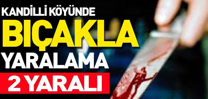 KANDİLLİ KÖYÜNDE BIÇAKLI KAVGA, 1’İ AĞIR 2 YARALI