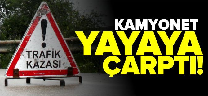 KAMYONET YAYAYA ÇARPTI