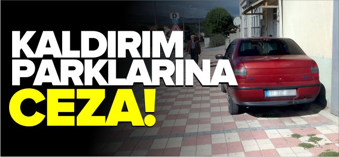 KALDIRIMLARA ARAÇ PARK EDEN SÜRÜCÜLERE CEZAİ İŞLEM UYGULANIYOR