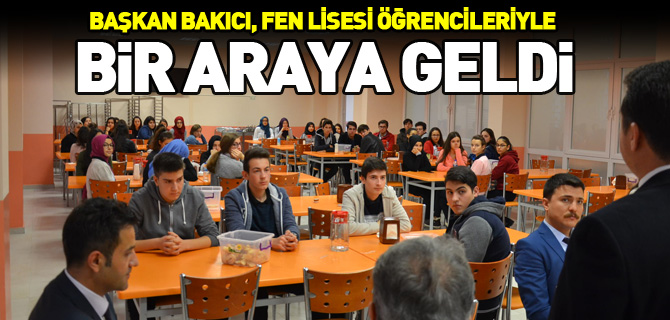 BAŞKAN BAKICI, FEN LİSESİ ÖĞRENCİLERİYLE BULUŞTU