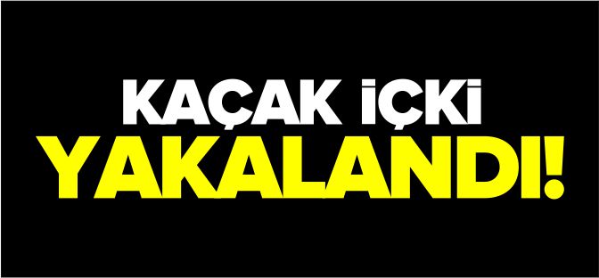 KAÇAK İÇKİ YAKALANDI