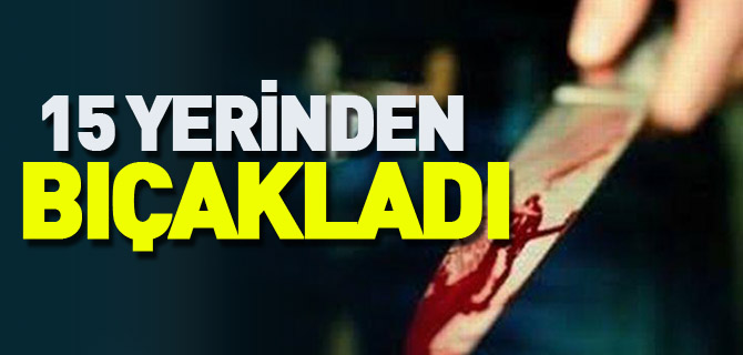 15 YERİNDEN BIÇAKLADI