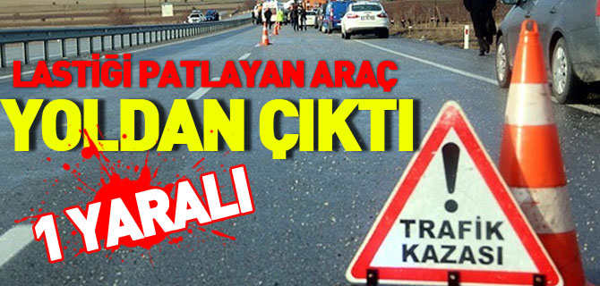 LASTİĞİ PATLAYAN ARAÇ YOLDAN ÇIKTI