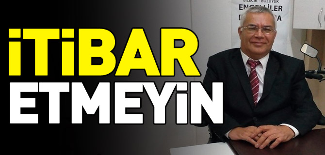 “İTİBAR ETMEYİN”