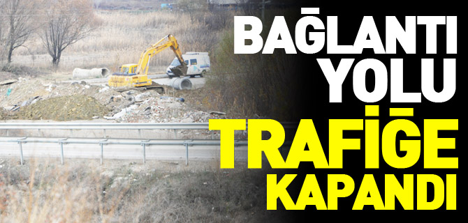 BAĞLANTI YOLU TRAFİĞE KAPANDI