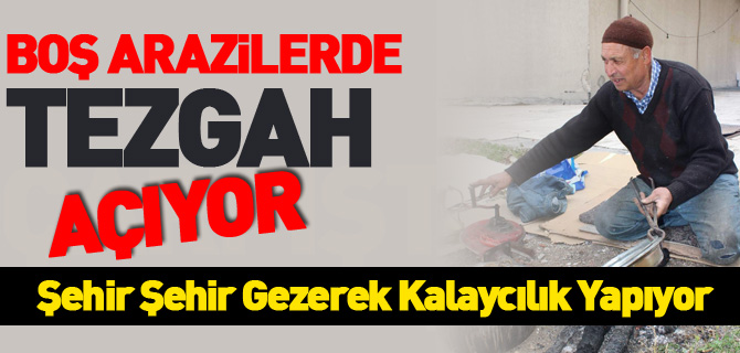 ŞEHİR ŞEHİR GEZEREK KALAYCILIK YAPIYOR