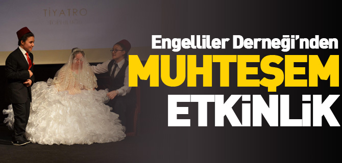 ENGELLİLER DERNEĞİ’NDEN MUHTEŞEM ETKİNLİK