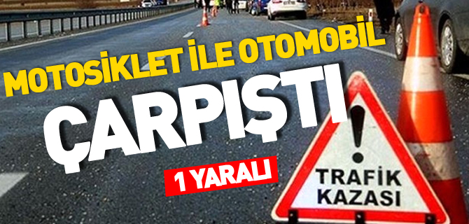 MOTOSİKLET İLE OTOMOBİL ÇARPIŞTI; 1 YARALI