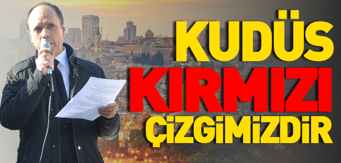 "KUDÜS KIRMIZI ÇİZGİMİZDİR"