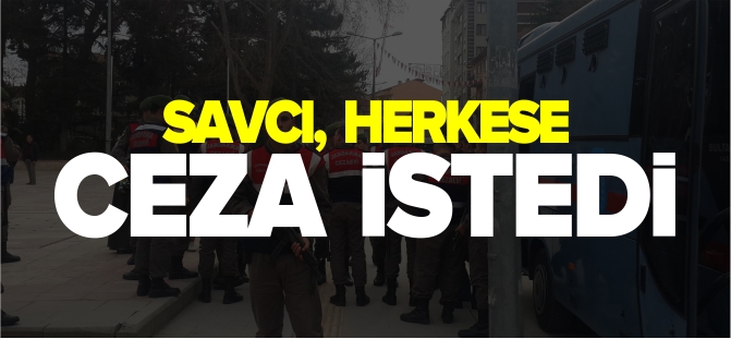 SAVCI HEPSİNE CEZA İSTEDİ