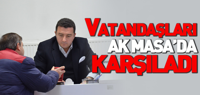 VATANDAŞLARI AK MASA'DA KARŞILADI