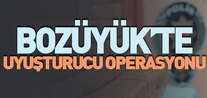 BOZÜYÜK'TE UYUŞTURUCU OPERASYONU