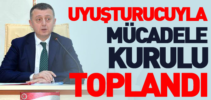 UYUŞTURUCUYLA MÜCADELE KURULU TOPLANDI